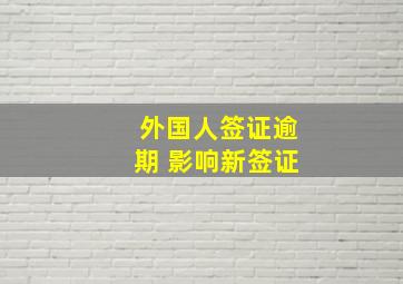 外国人签证逾期 影响新签证